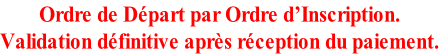 Ordre de Départ par Ordre d’Inscription. Validation définitive après réception du paiement.