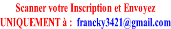 Scanner votre Inscription et Envoyez  UNIQUEMENT à :  francky3421@gmail.com
